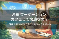 沖縄 ワーケーション カフェって快適なの？